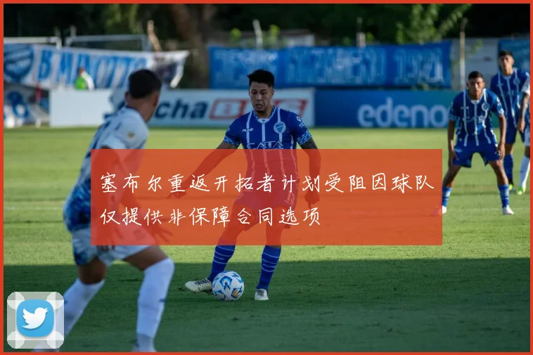 塞布尔重返开拓者计划受阻因球队仅提供非保障合同选项