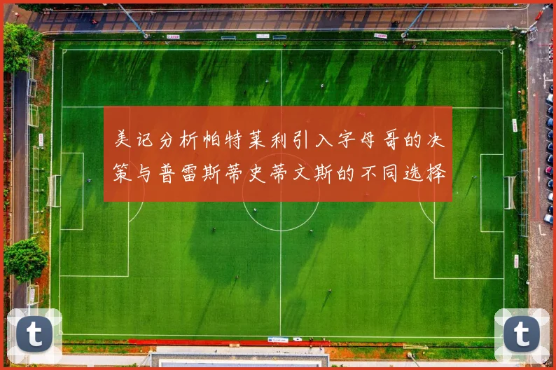 美记分析帕特莱利引入字母哥的决策与普雷斯蒂史蒂文斯的不同选择