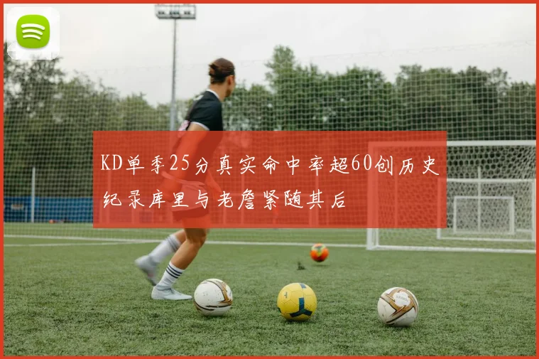 KD单季25分真实命中率超60创历史纪录库里与老詹紧随其后