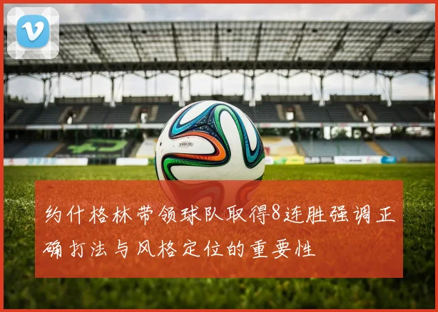 约什格林带领球队取得8连胜强调正确打法与风格定位的重要性